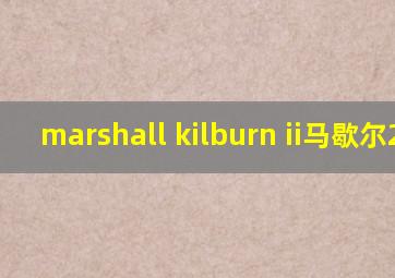 marshall kilburn ii马歇尔2代